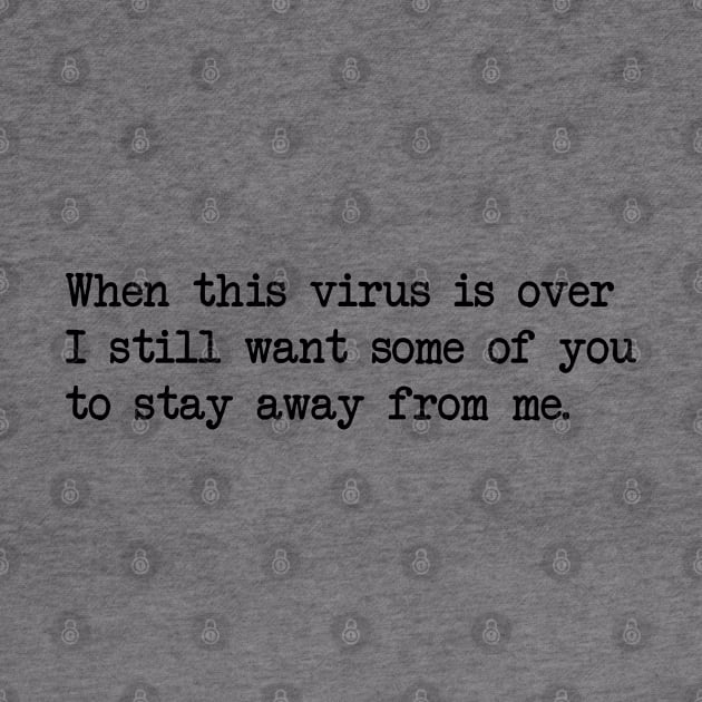 WHEN THIS VIRUS IS OVER I STILL WANT SOME OF YOU TO STAY AWAY FROM ME by Bombastik